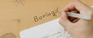 SEO seems dry but is crucial to traffic for your business Hand writing the word boring on a desk